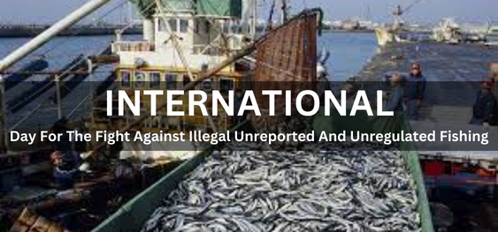 International Day For The Fight Against Illegal Unreported And Unregulated Fishing [ अवैध, अज्ञात और अनियमित मछली पकड़ने के खिलाफ लड़ाई के लिए अंतर्राष्ट्रीय दिवस]